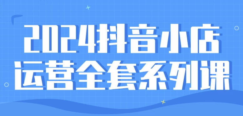 2024抖音小店运营全套系列课-梨子乐分享